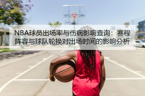 NBA球员出场率与伤病影响查询：赛程阵容与球队轮换对出场时间的影响分析