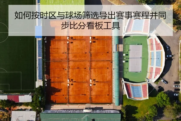 如何按时区与球场筛选导出赛事赛程并同步比分看板工具