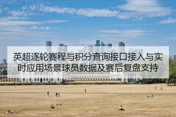 英超逐轮赛程与积分查询接口接入与实时应用场景球员数据及赛后复盘支持